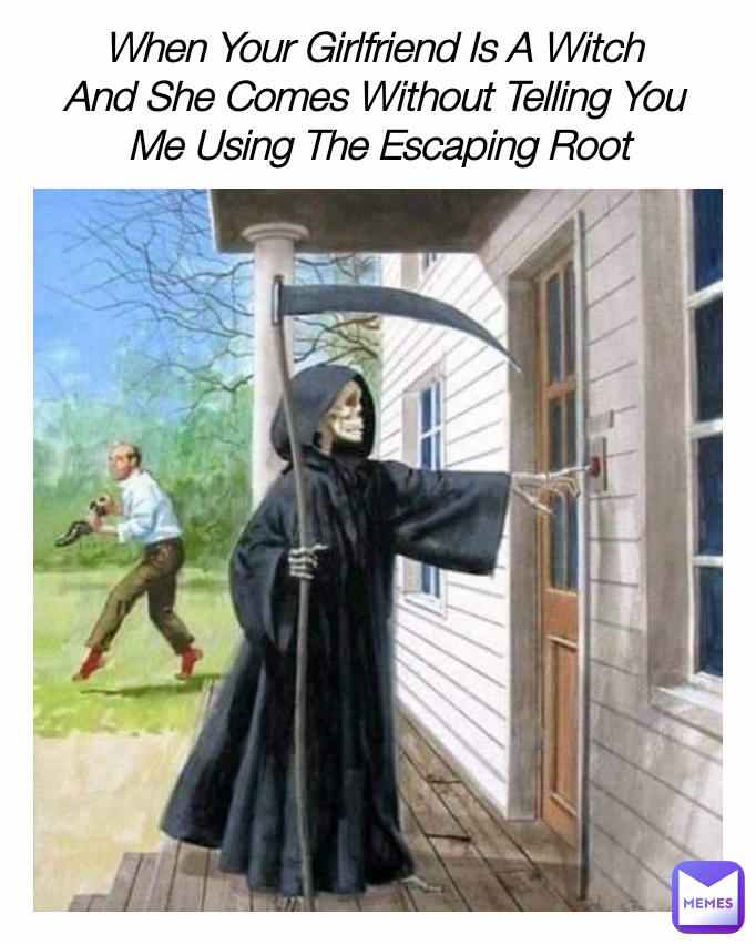 When Your Girlfriend Is A Witch 
And She Comes Without Telling You 
Me Using The Escaping Root