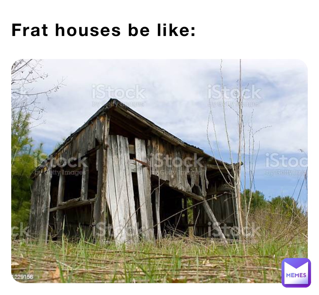 Frat houses be like: