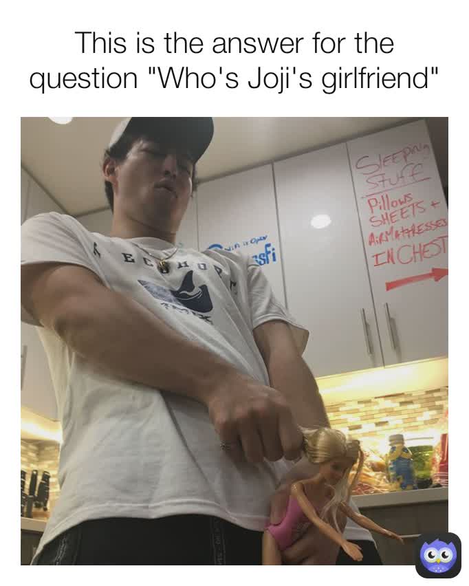 This is the answer for the question "Who's Joji's girlfriend"