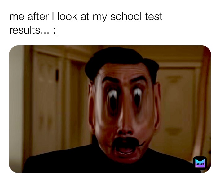 me after I look at my school test results... :|
