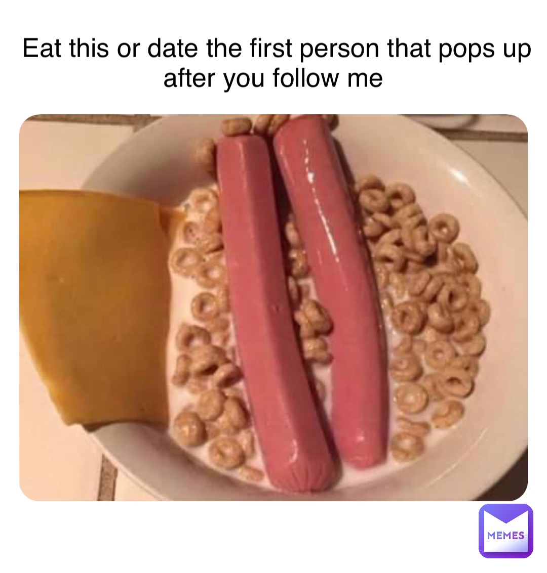 Eat this or date the first person that pops up after you follow me