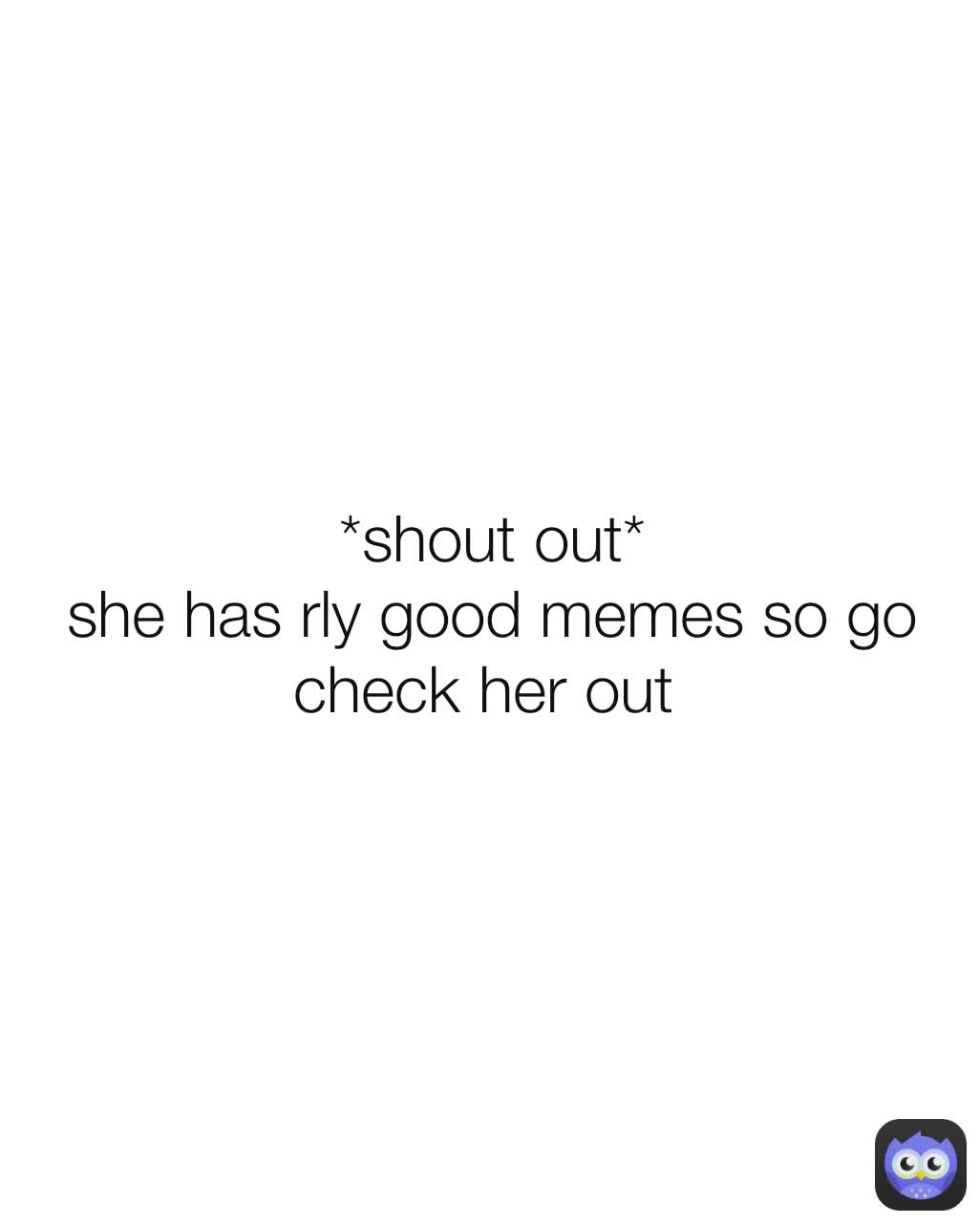 *shout out*
she has rly good memes so go check her out 