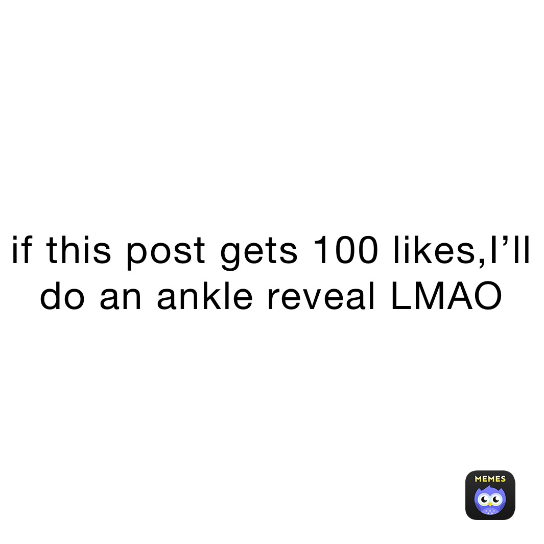 if this post gets 100 likes,I’ll do an ankle reveal LMAO