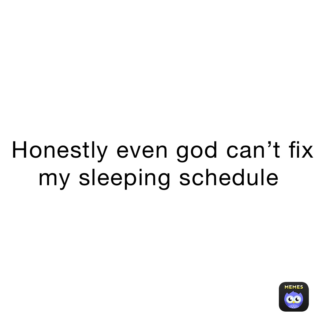 Honestly even god can’t fix my sleeping schedule ￼