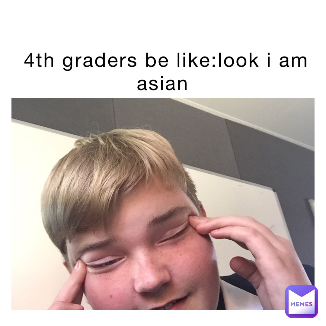 4th-graders-be-like-look-i-am-asian-dakayto-memes