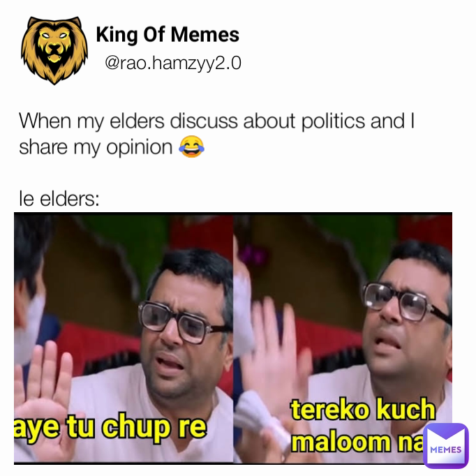 @rao.hamzyy2.0 King Of Memes  When my elders discuss about politics and I share my opinion 😂

le elders: