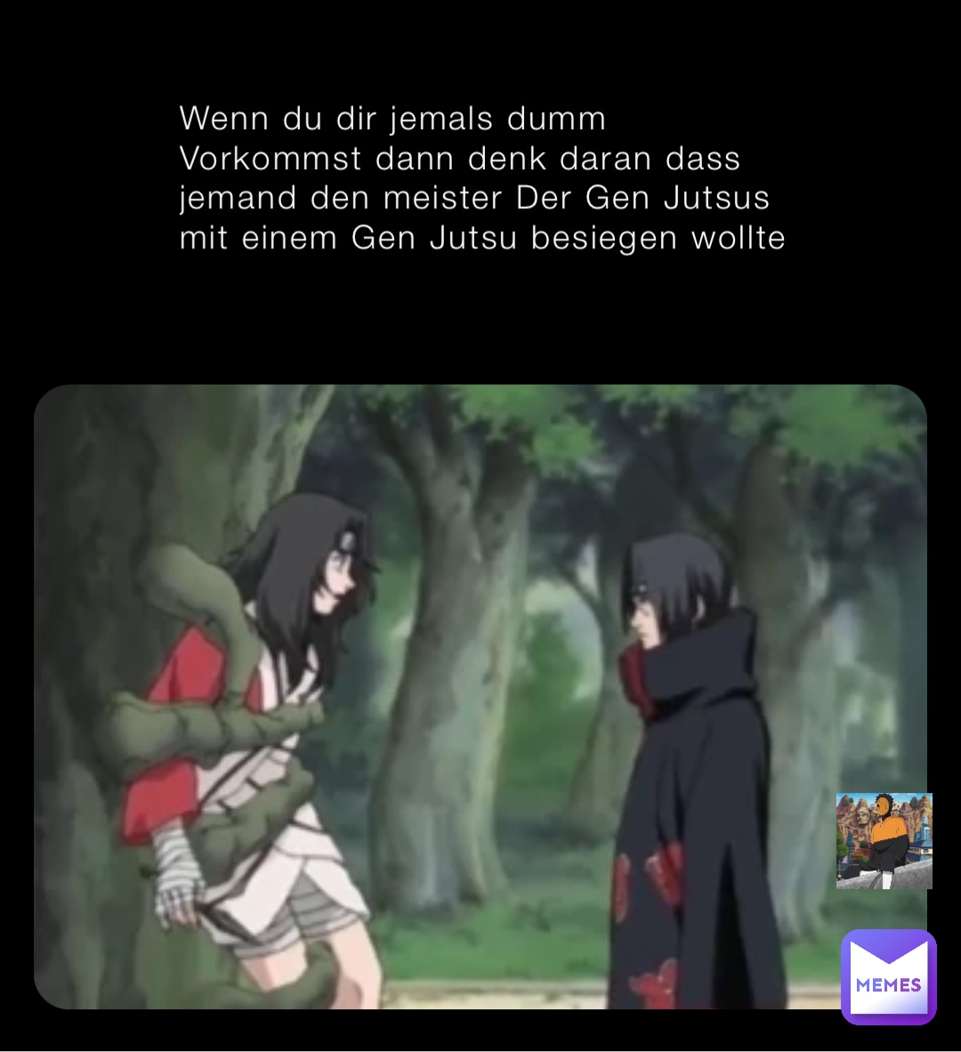 Wenn du dir jemals dumm Vorkommst dann denk daran dass jemand den meister Der Gen Jutsus mit einem Gen Jutsu besiegen wollte