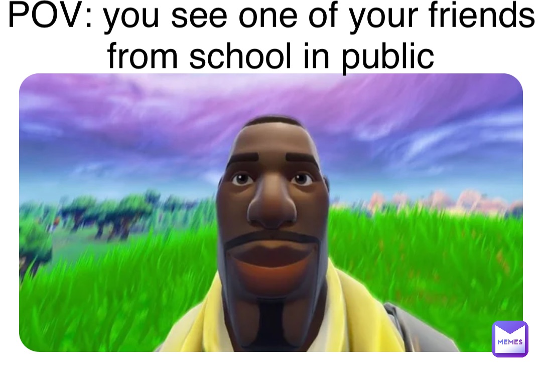 POV: you see one of your friends from school in public