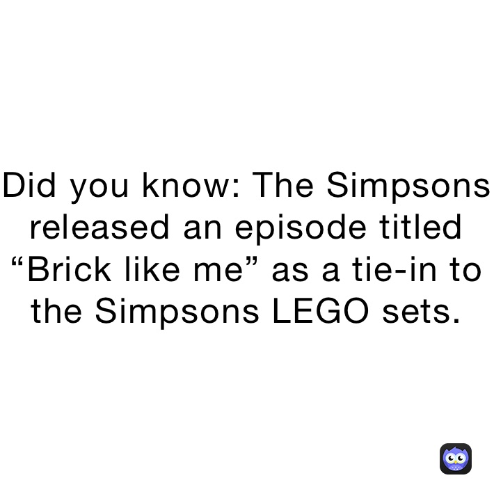 Did you know: The Simpsons released an episode titled “Brick like me” as a tie-in to the Simpsons LEGO sets.