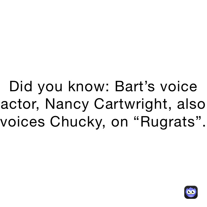 Did you know: Bart’s voice actor, Nancy Cartwright, also voices Chucky, on “Rugrats”.