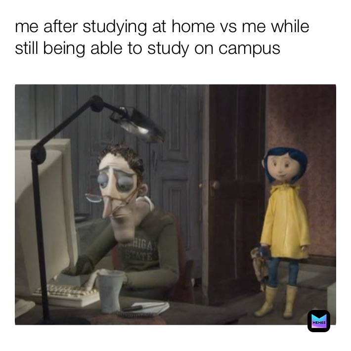 me after studying at home vs me while still being able to study on campus