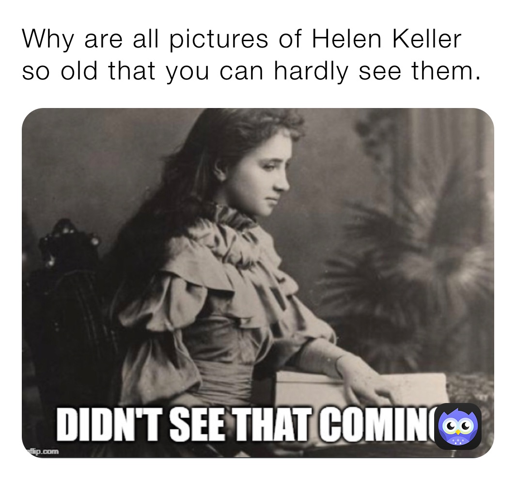 Why are all pictures of Helen Keller so old that you can hardly see them.