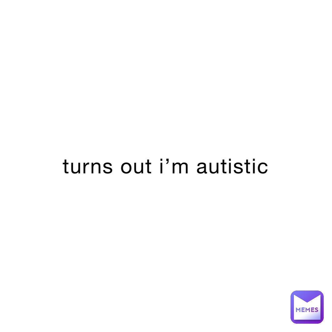 turns out i’m autistic | @jimmy_bob13 | Memes