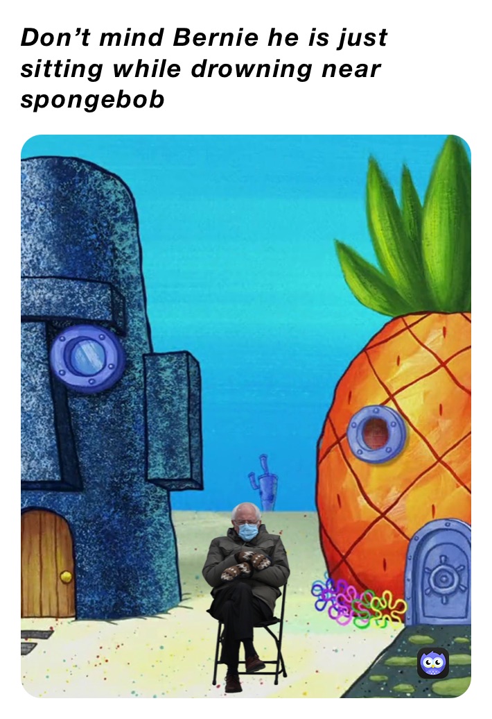 Don’t mind Bernie he is just sitting while drowning near spongebob