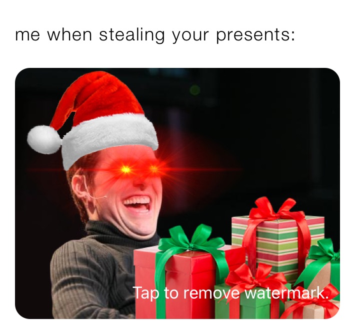me when stealing your presents: