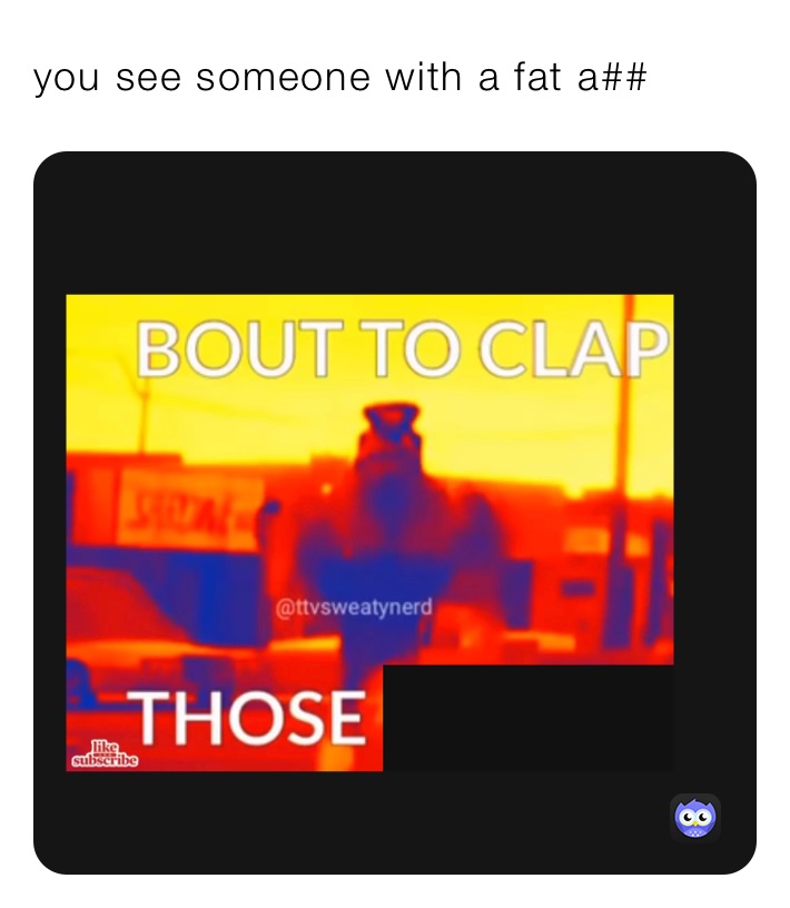 you see someone with a fat a##