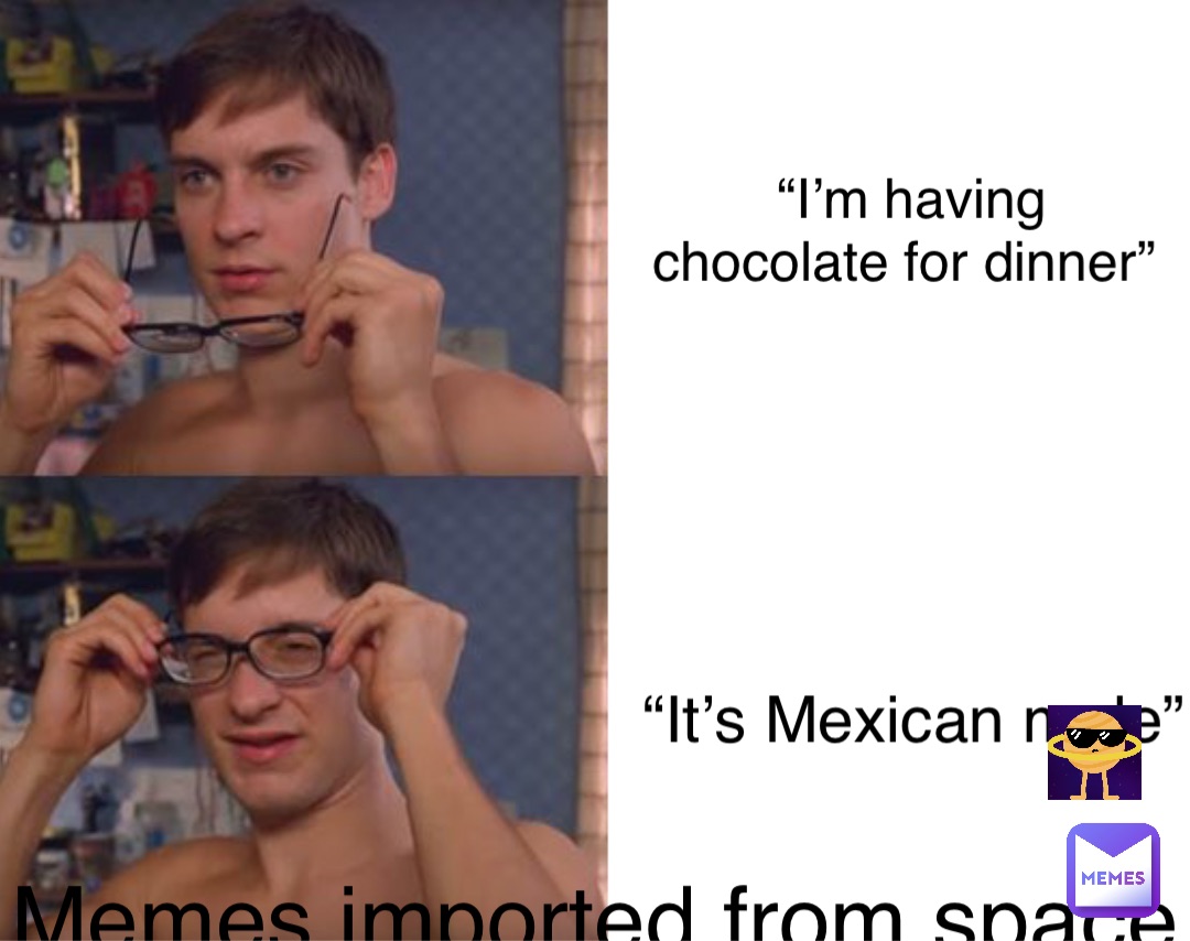 “I’m having chocolate for dinner” “It’s Mexican mole”