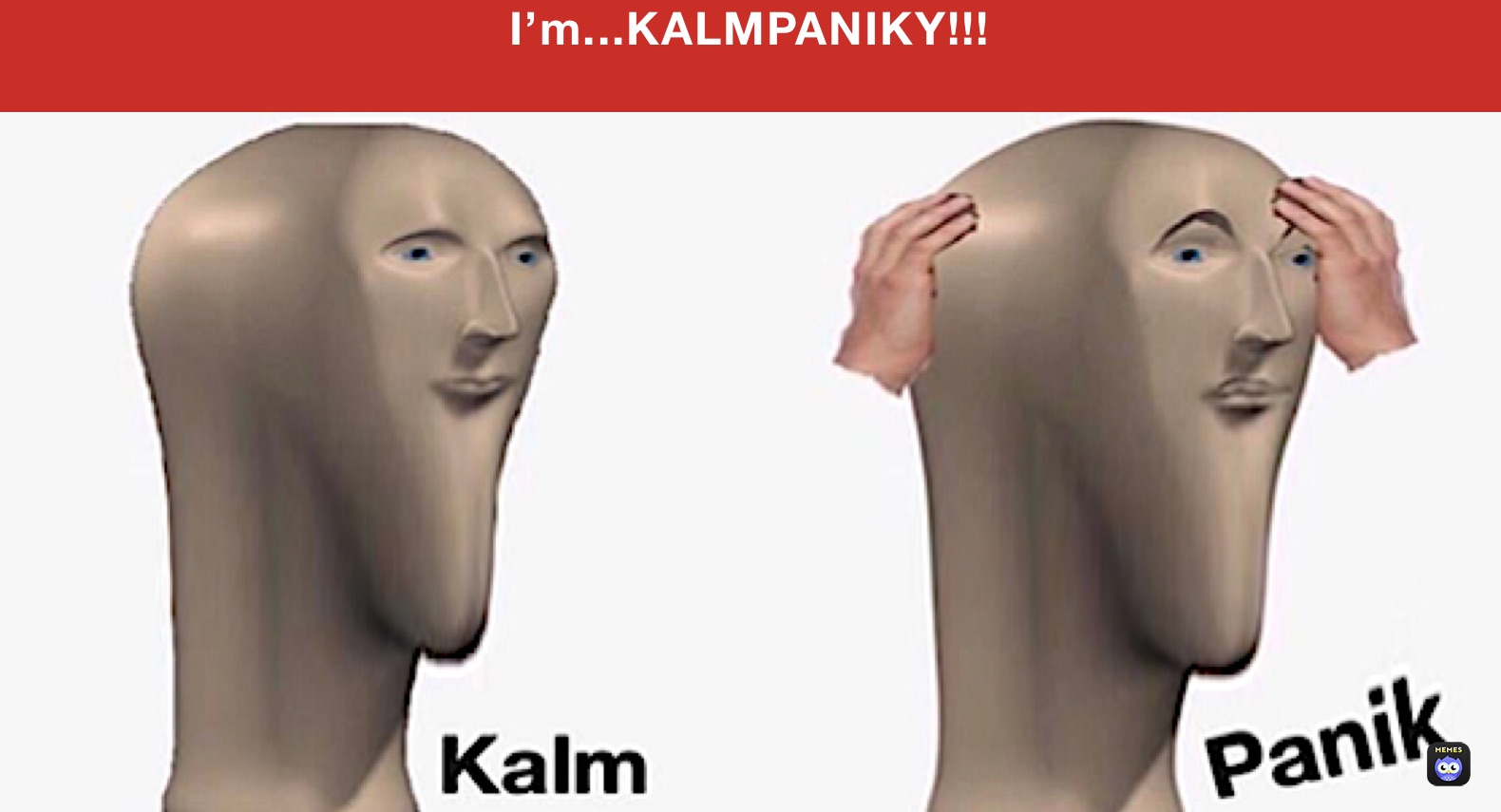 I’m...KALMPANIKY!!!

