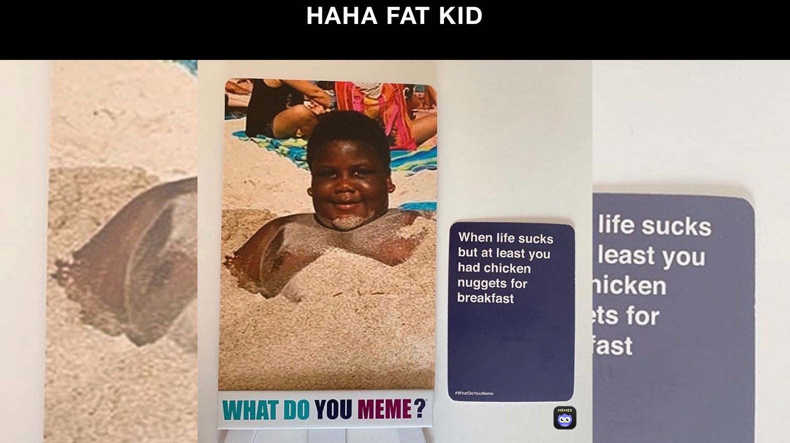 HAHA FAT KID 
