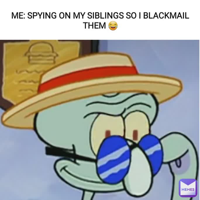ME: SPYING ON MY SIBLINGS SO I BLACKMAIL THEM 😂