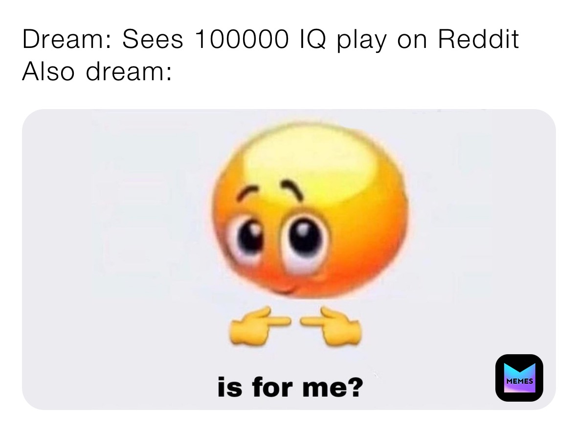 Dream: Sees 100000 IQ play on Reddit
Also dream: