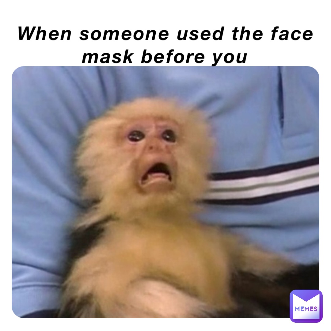 When someone used the face mask before you