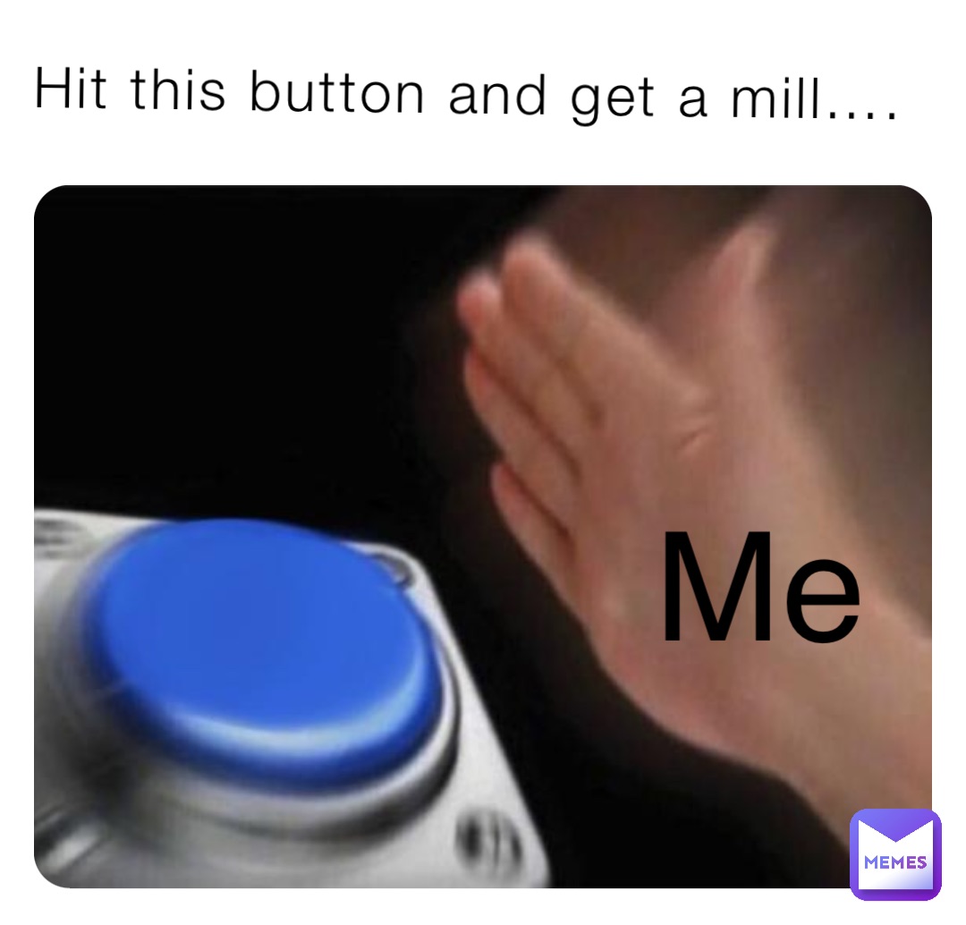 Hit this button and get a mill…. Me
