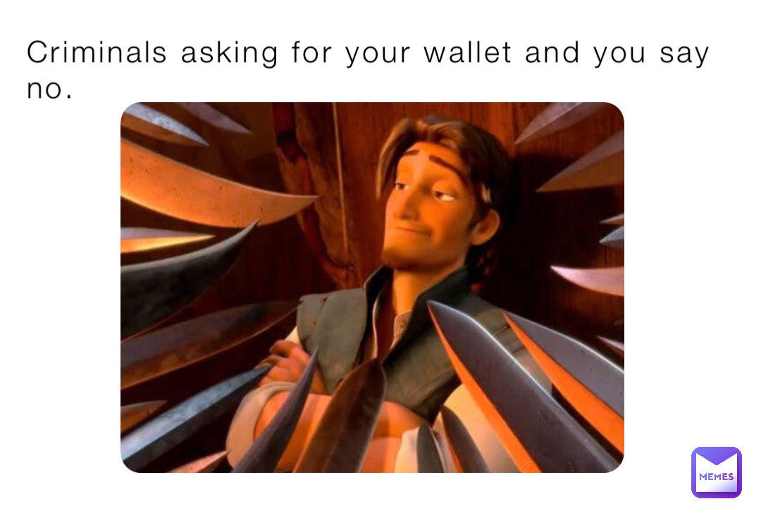Criminals asking for your wallet and you say no.