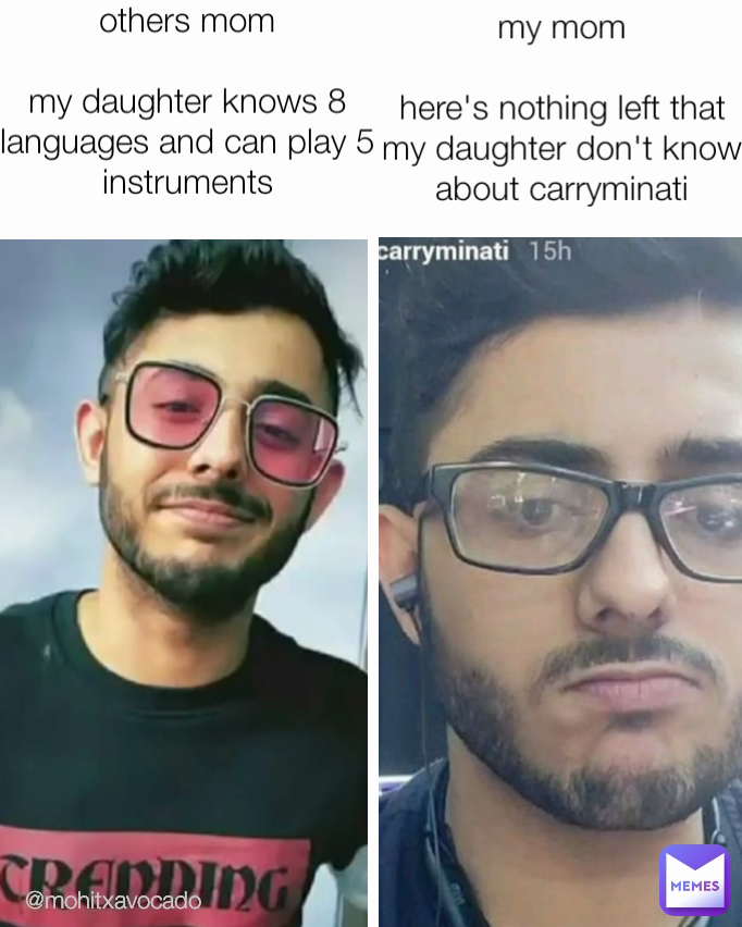 @mohitxavocado others mom

my daughter knows 8 languages and can play 5 instruments my mom

here's nothing left that my daughter don't know about carryminati