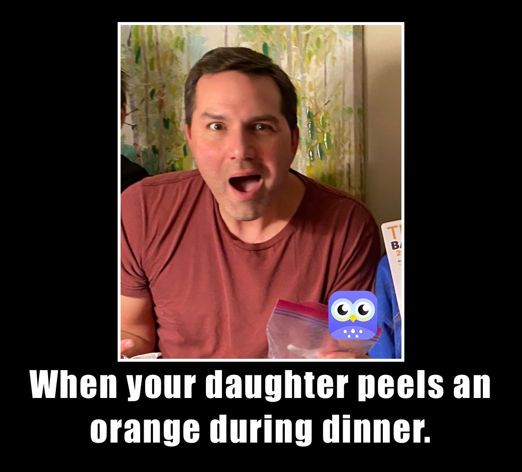 When your daughter peels an orange during dinner.