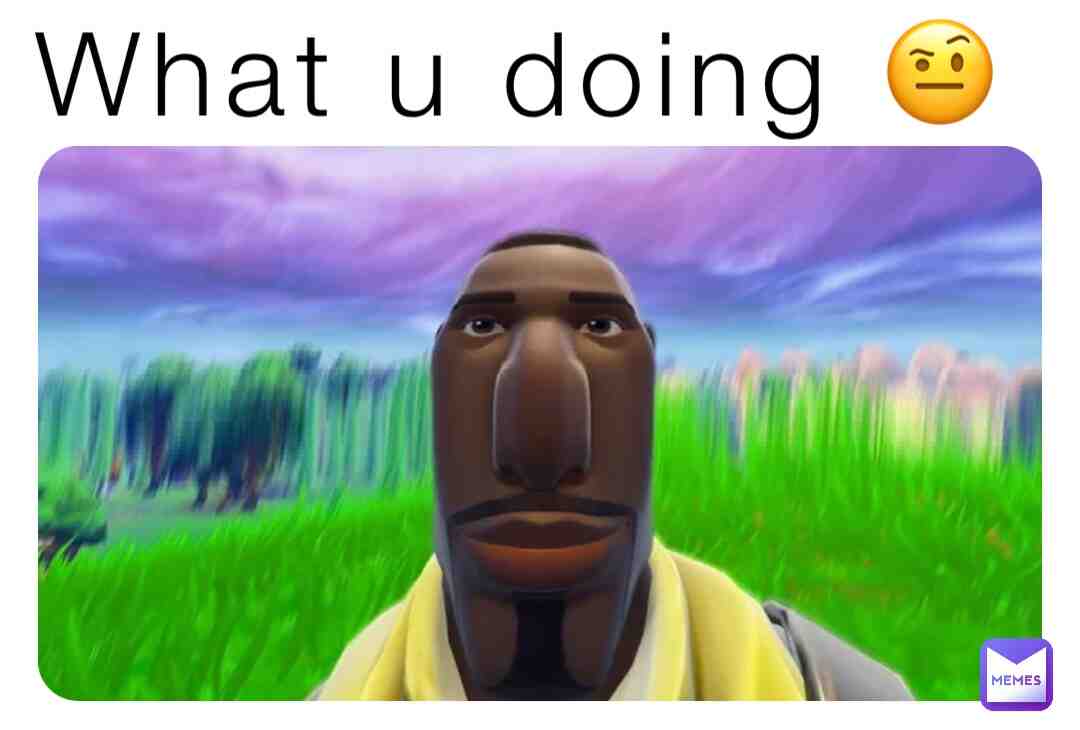 What I doing 🤨