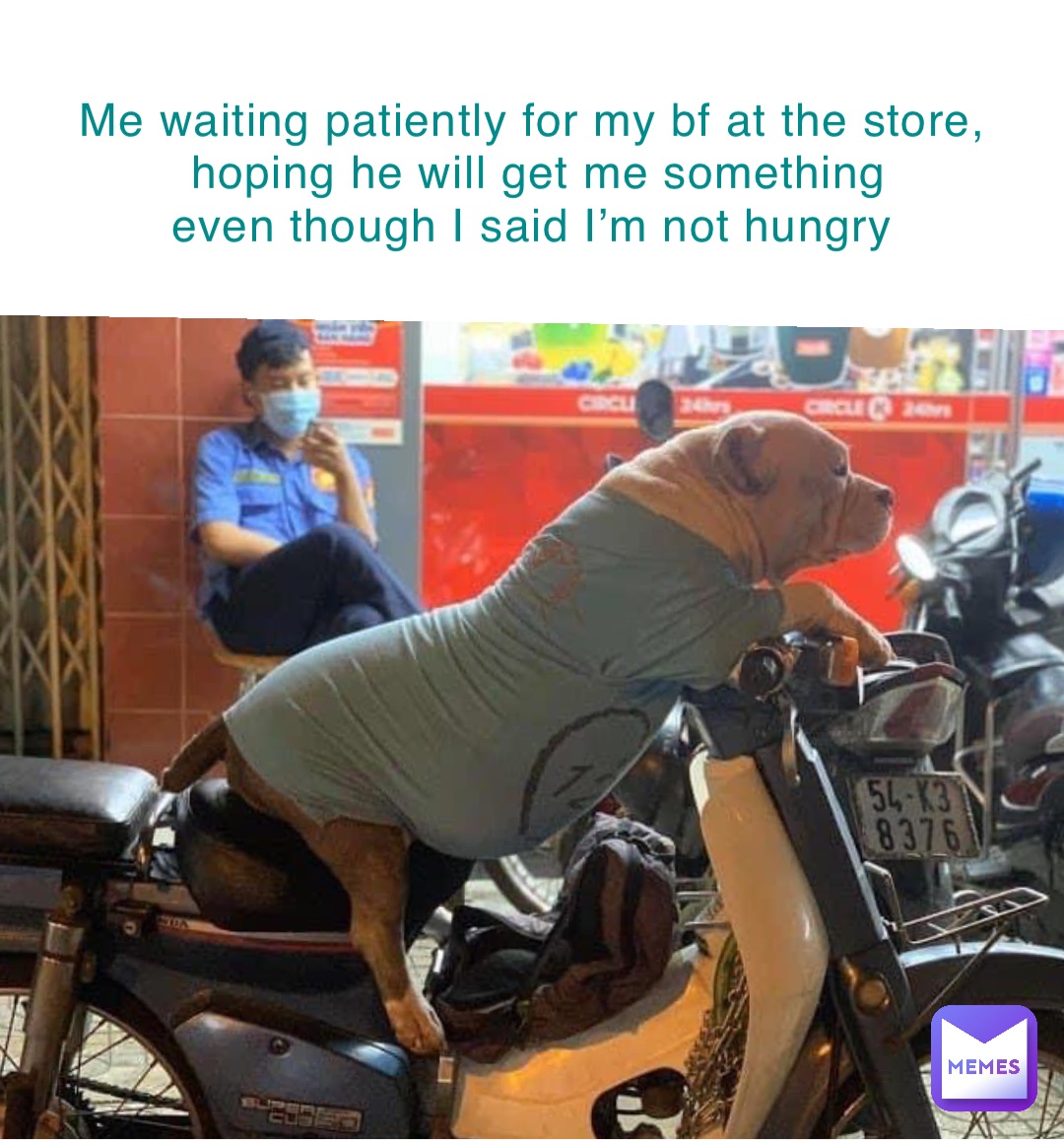 Me waiting patiently for my bf at the store, 
hoping he will get me something 
even though I said I’m not hungry