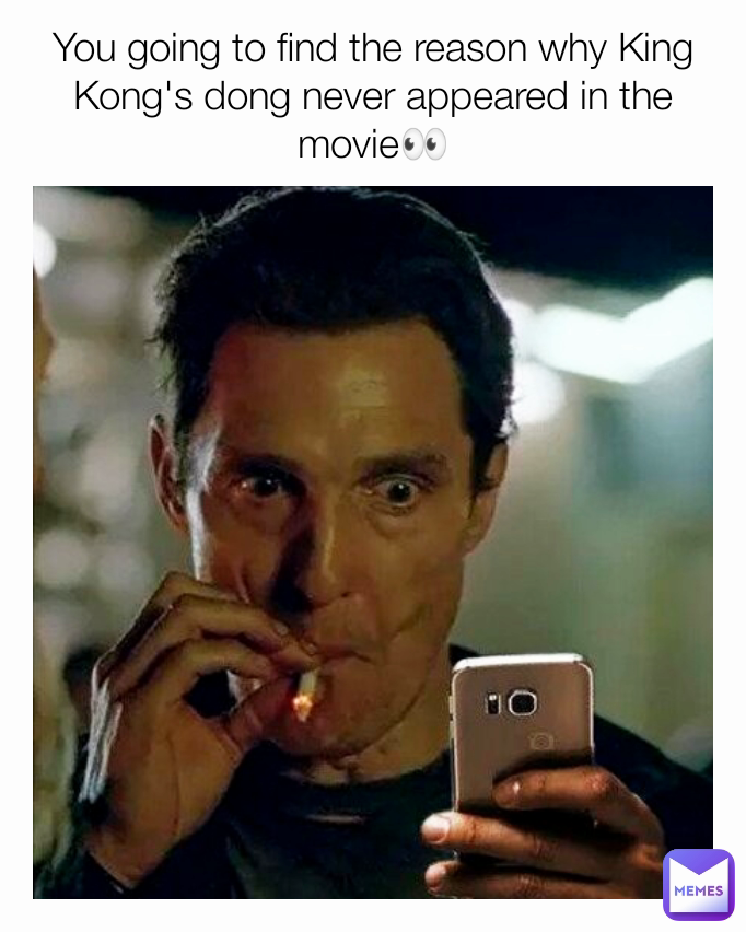 You going to find the reason why King Kong's dong never appeared in the movie👀