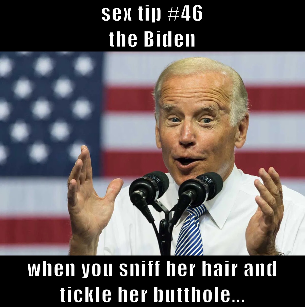 sex tip #46
the Biden  when you sniff her hair and tickle her butthole...