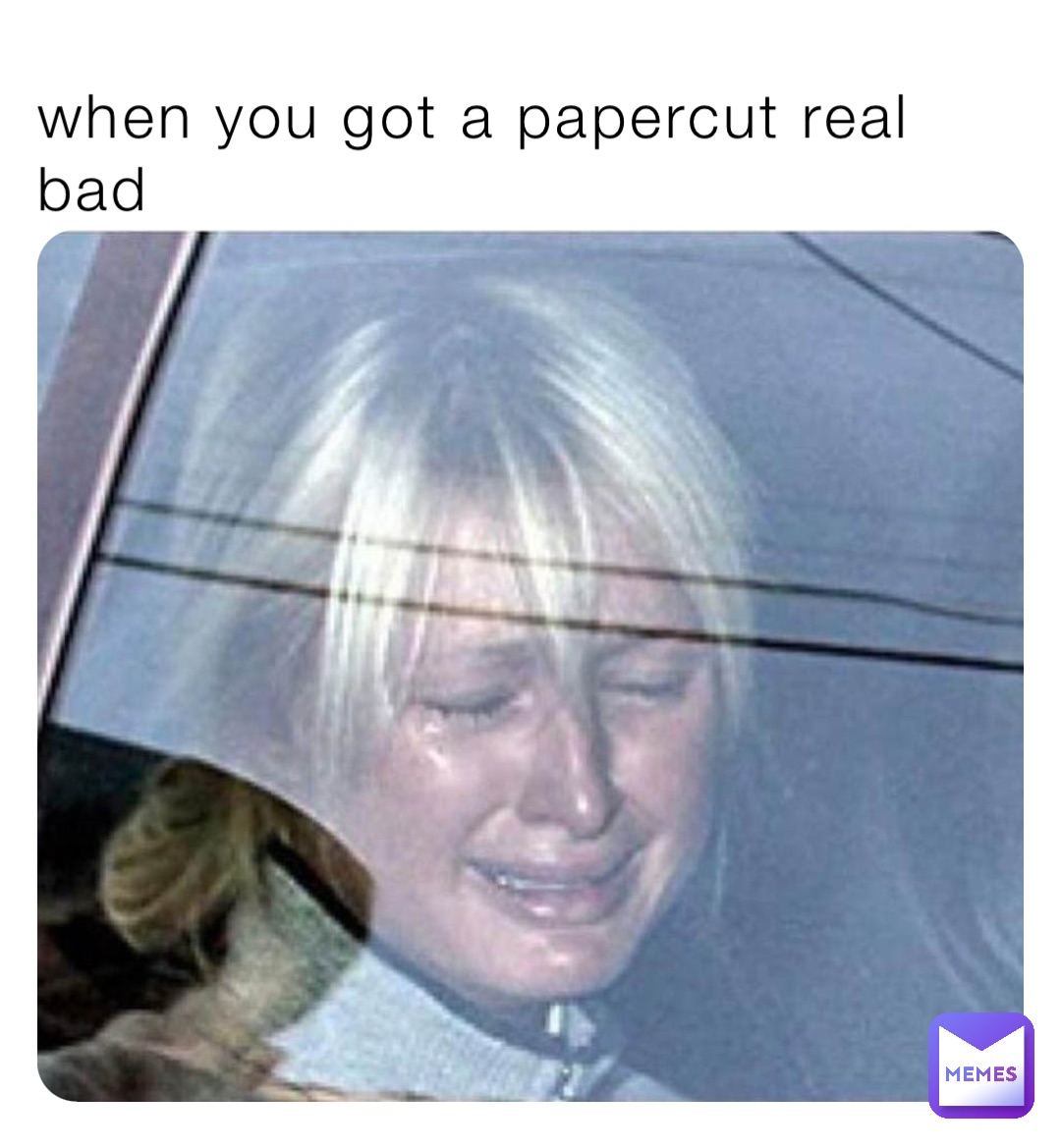 when you got a papercut real bad | @madefrombadsperm | Memes