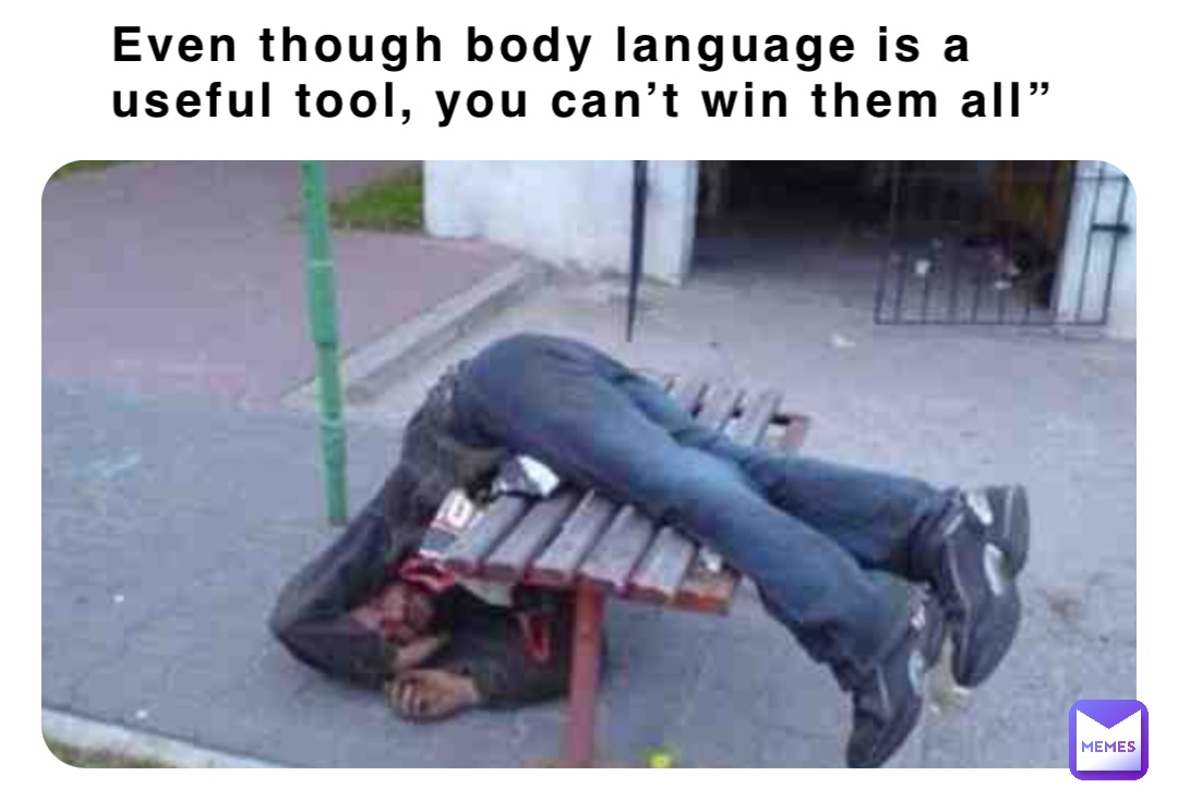 Even though body language is a useful tool, you can’t win them all”