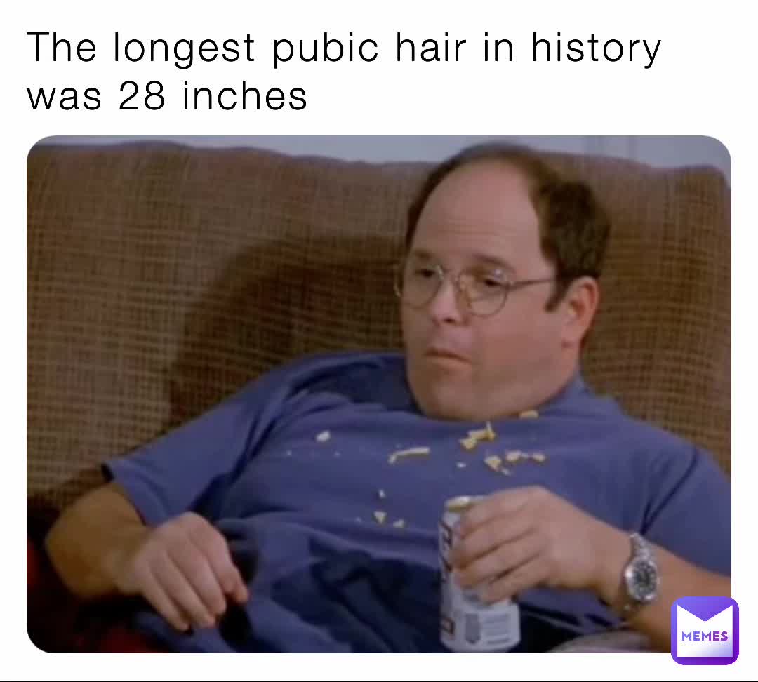 The longest pubic hair in history was 28 inches | @madefrombadsperm | Memes