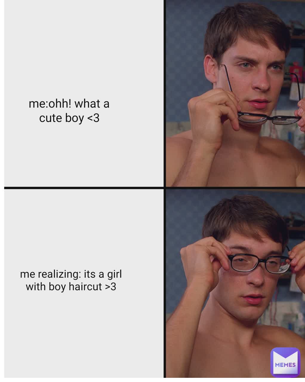 me :what a cute boy <3 me:what a cute boy<3 me:ohh! what a cute boy <3 me realizing: its a girl with boy haircut >3