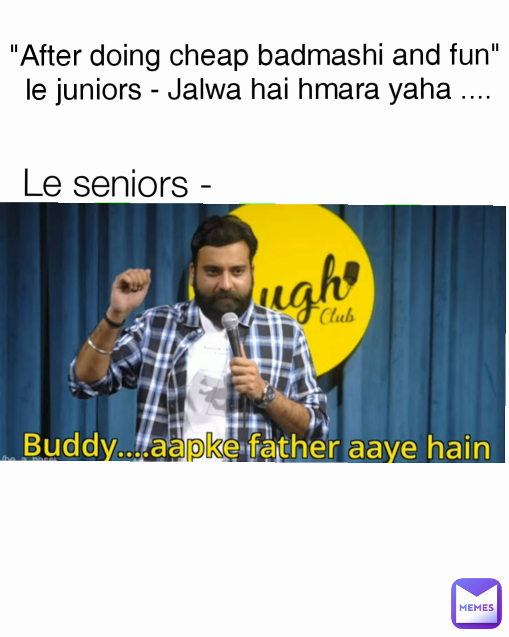 "After doing cheap badmashi and fun" 
le juniors - Jalwa hai hmara yaha .... Le seniors -