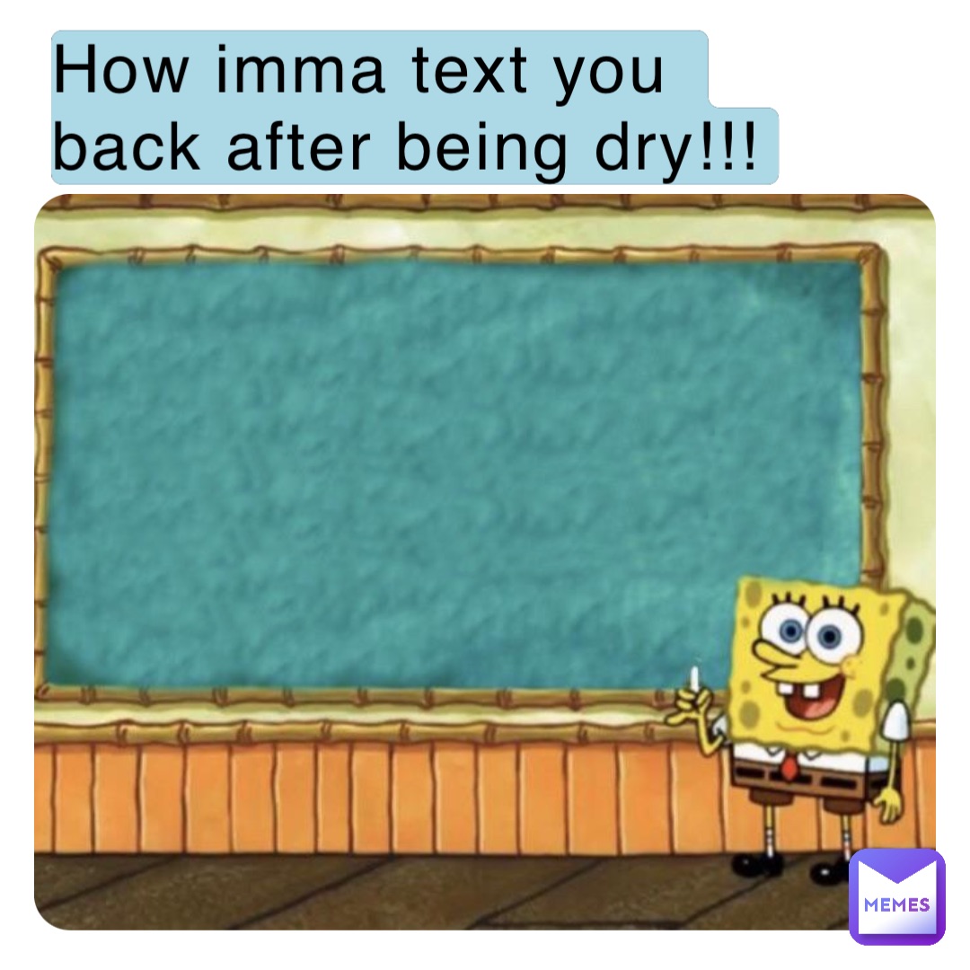 How imma text you back after being dry!!!
