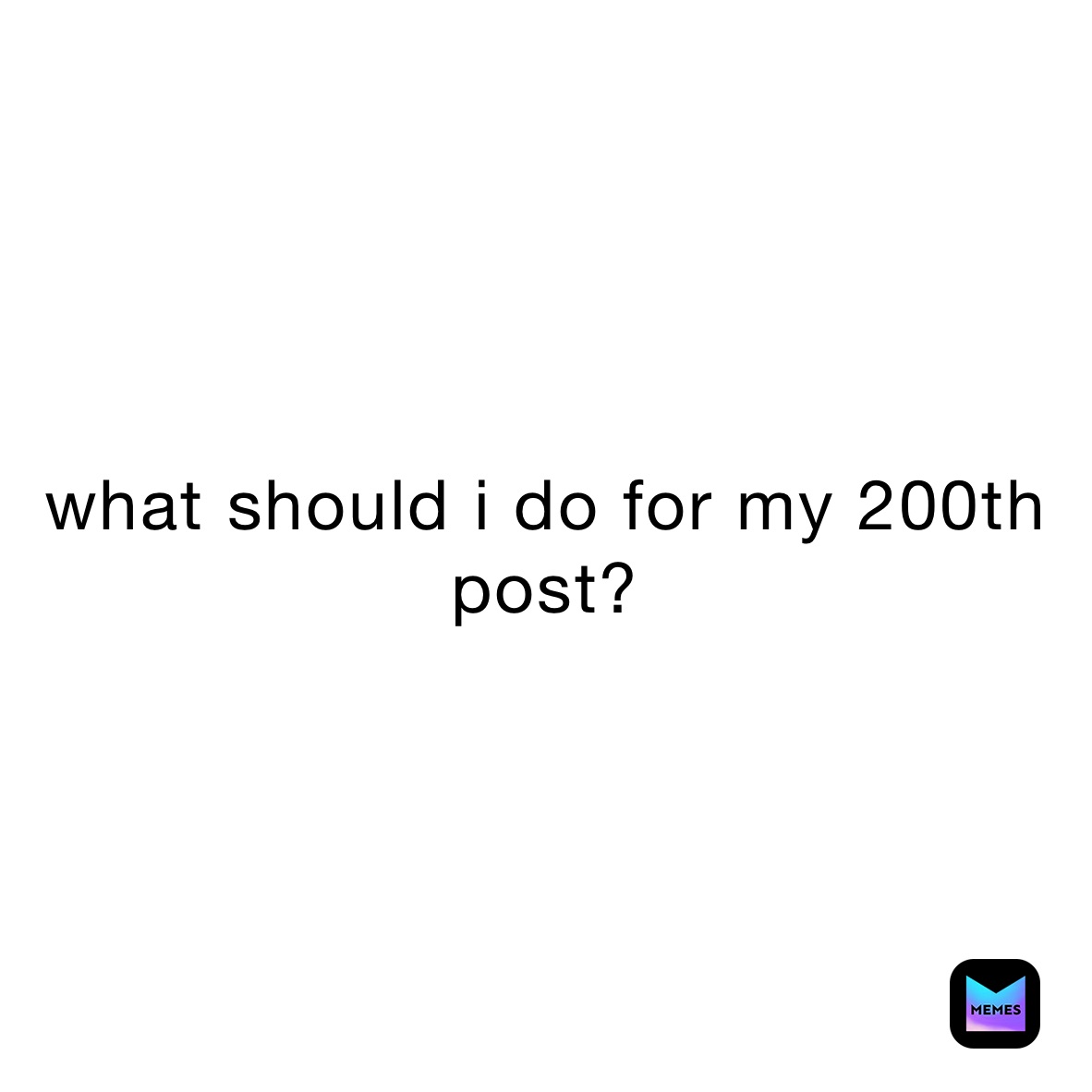 what-should-i-do-for-my-200th-post-firefalcon2005-memes