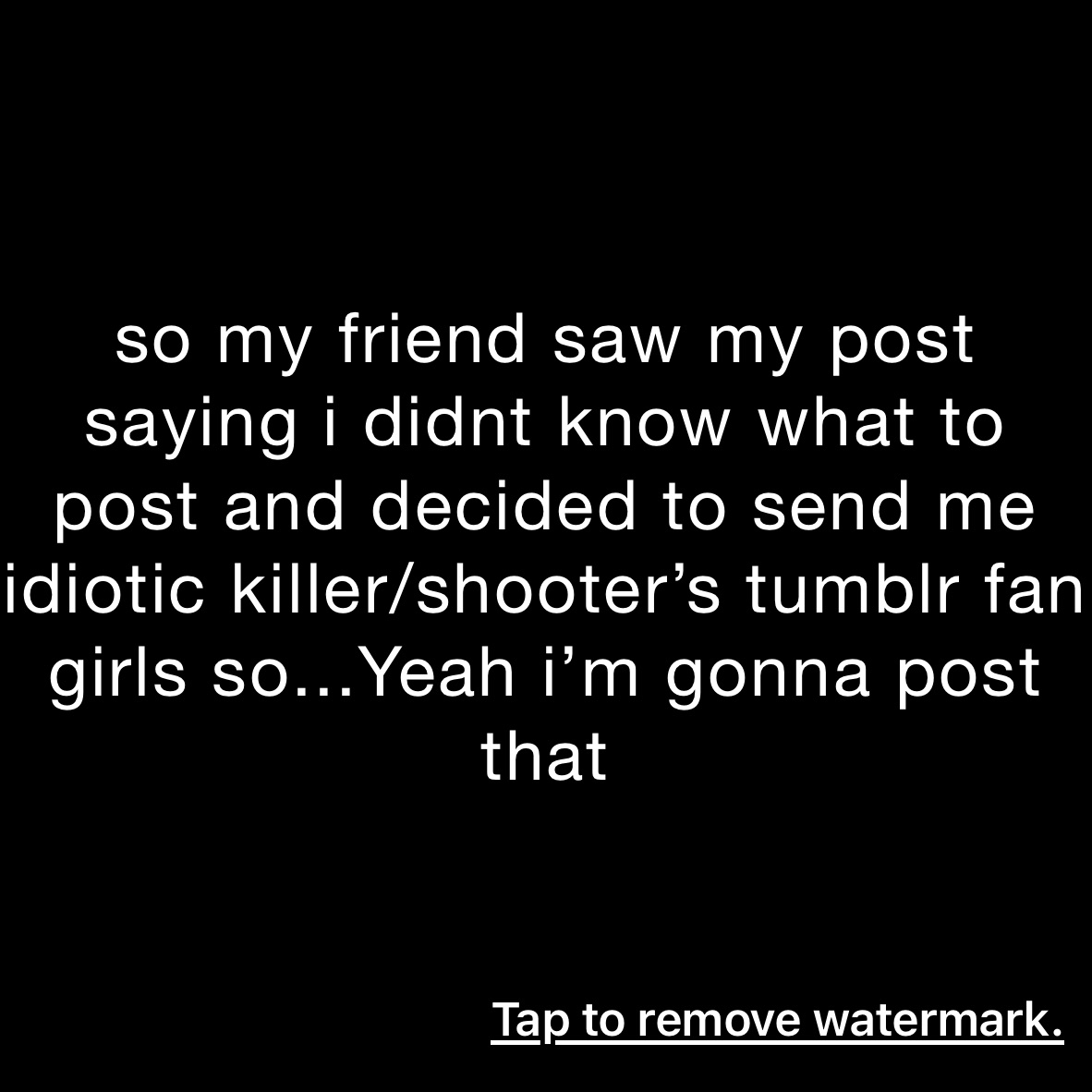 so my friend saw my post saying i didnt know what to post and decided ...