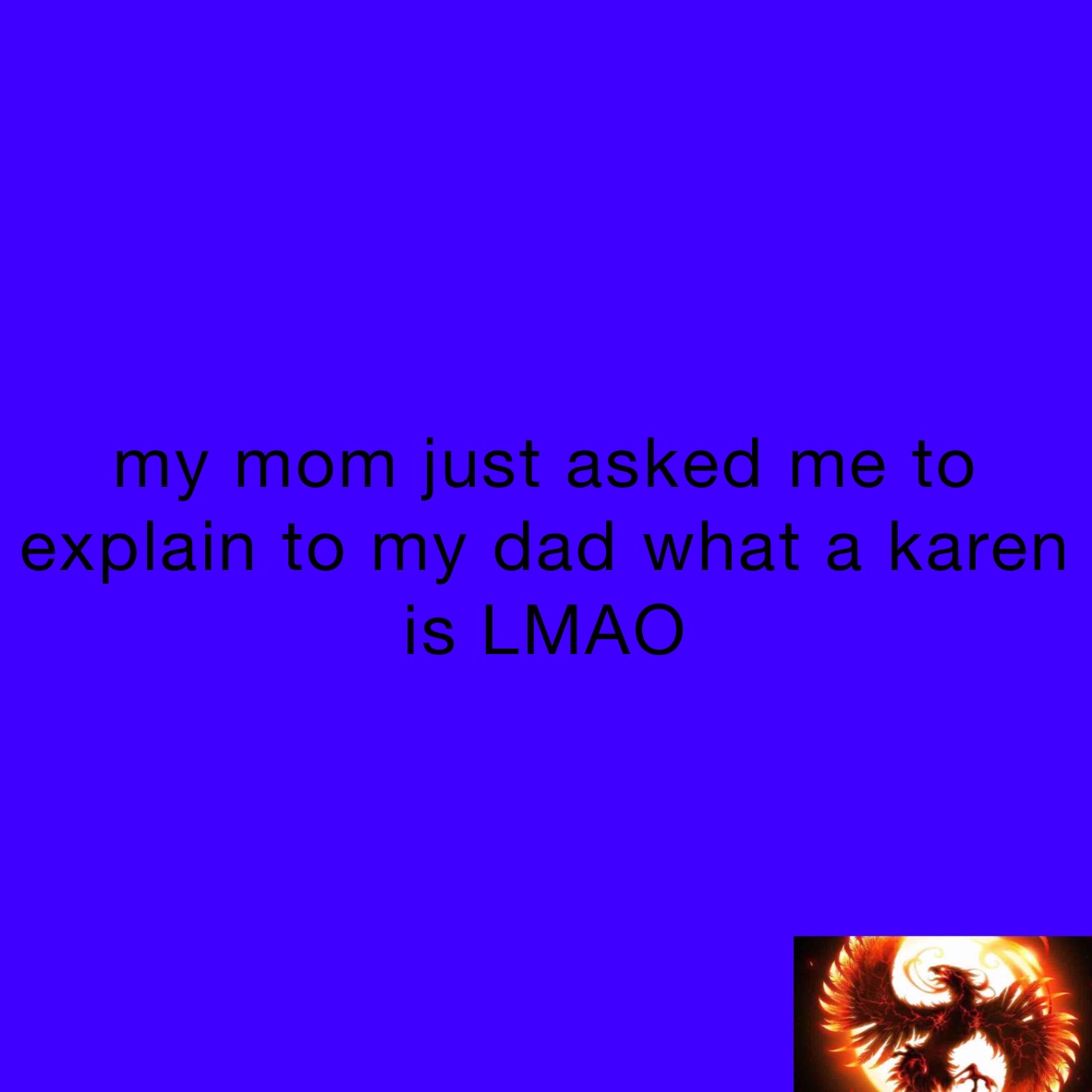 my mom just asked me to explain to my dad what a karen is LMAO