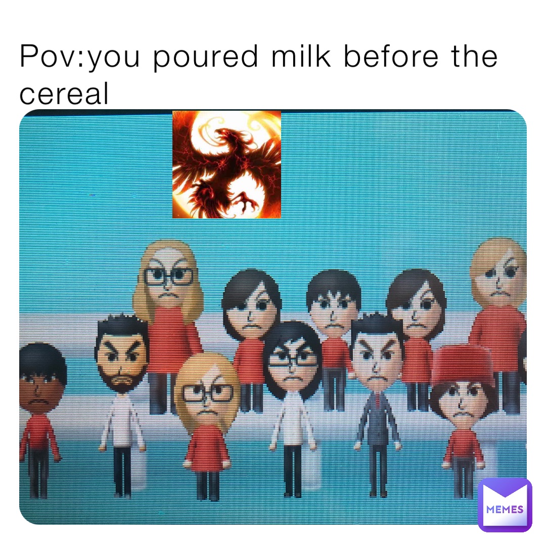 Pov:you poured milk before the cereal