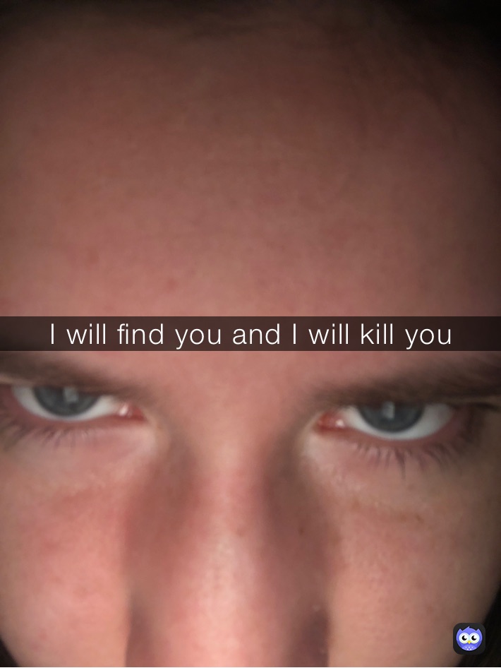 I will find you and I will kill you 