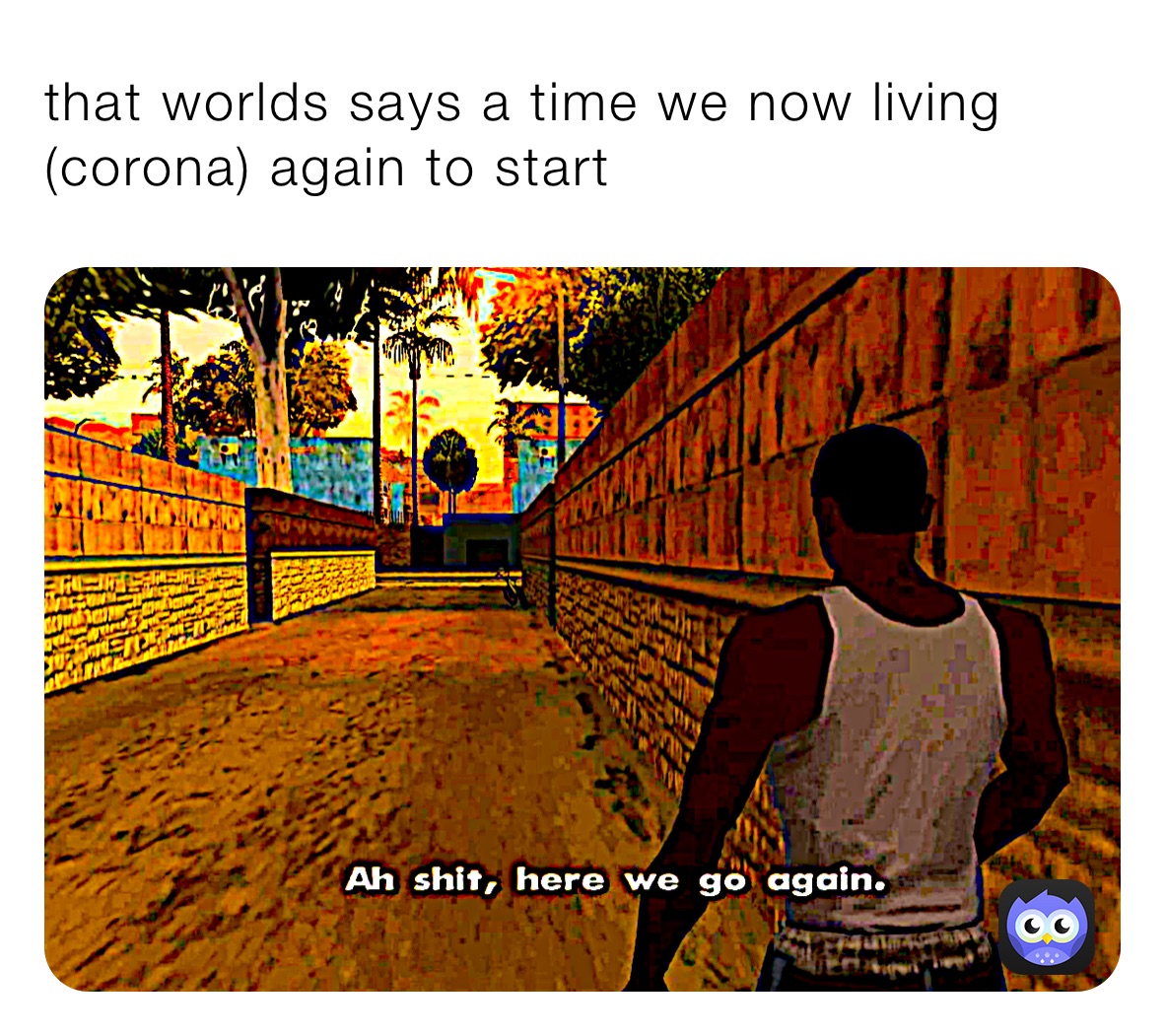 that worlds says a time we now living (corona) again to start   Corona time that worlds says 