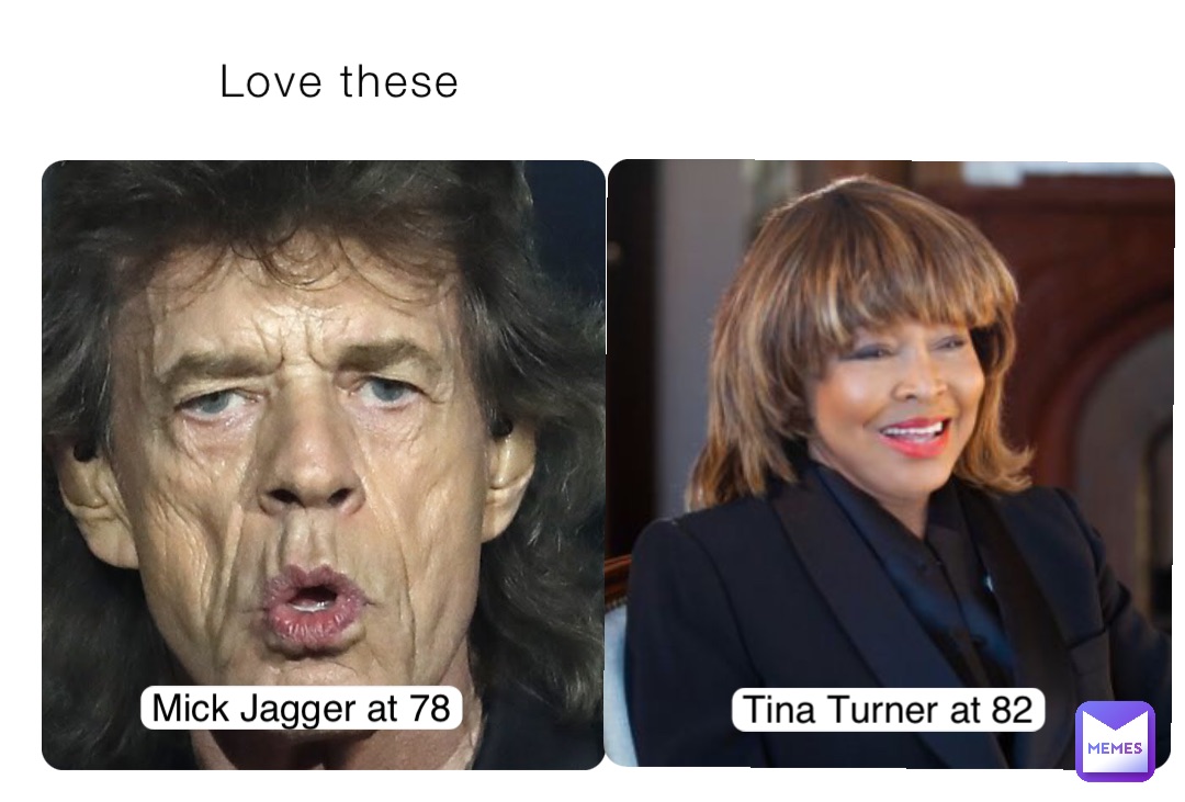 Love these Mick Jagger at 78 Tina Turner at 82 Tina Turner at 82