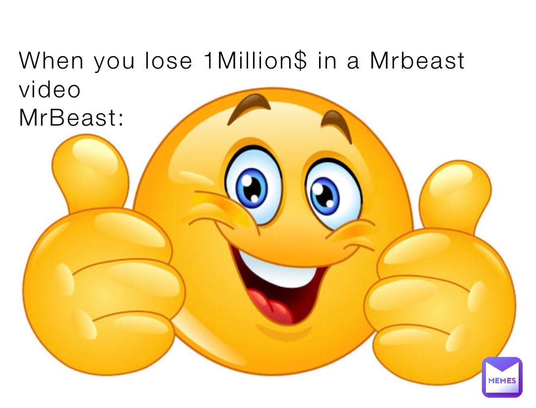 When you lose 1Million$ in a Mrbeast video
MrBeast: