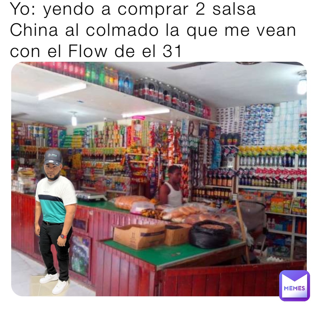 Yo: yendo a comprar 2 salsa China al colmado la que me vean con el Flow de el 31