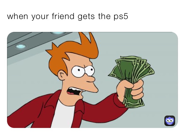 when your friend gets the ps5
